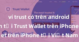 ví trust có trên android không Cách tải Trust Wallet trên iPhone tại Việt Nam